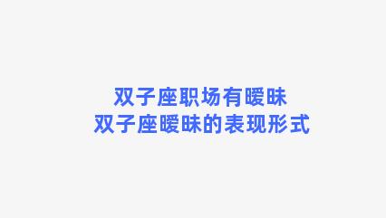 双子座职场有暧昧 双子座暧昧的表现形式